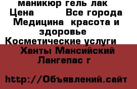 маникюр гель лак › Цена ­ 900 - Все города Медицина, красота и здоровье » Косметические услуги   . Ханты-Мансийский,Лангепас г.